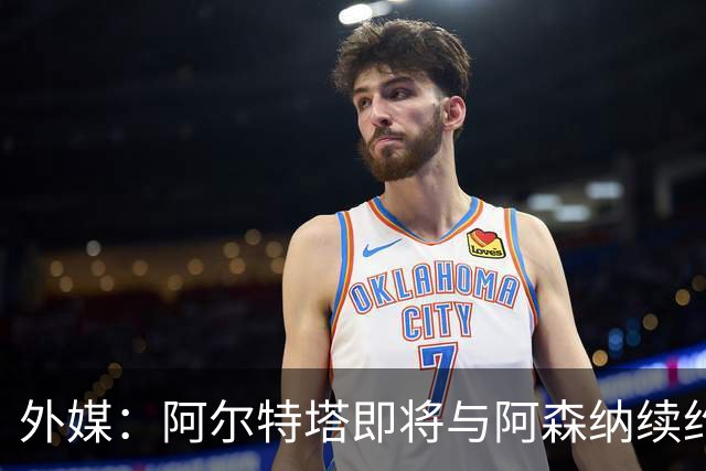外媒：阿尔特塔即将与阿森纳续约，新合同期限至少3年
